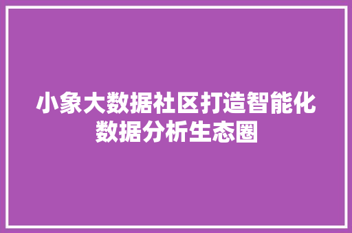 小象大数据社区打造智能化数据分析生态圈