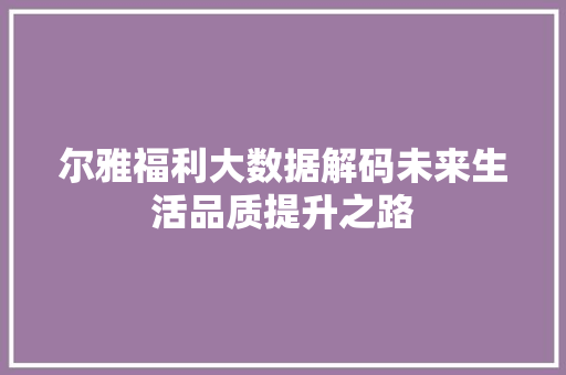 尔雅福利大数据解码未来生活品质提升之路 网络技术