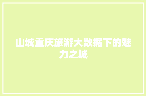 山城重庆旅游大数据下的魅力之城