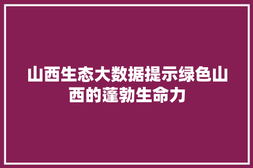 山西生态大数据提示绿色山西的蓬勃生命力