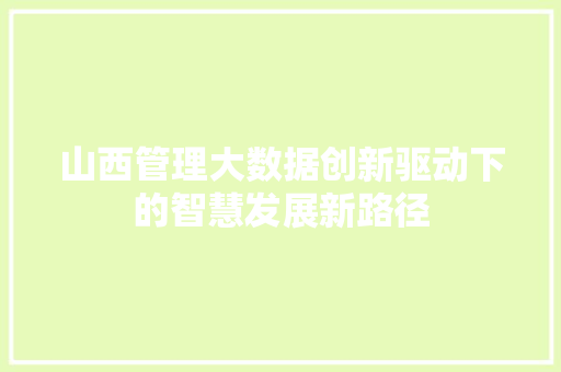 山西管理大数据创新驱动下的智慧发展新路径 电脑配置 山西管理大数据创新驱动下的智慧发展新路径 电脑配置