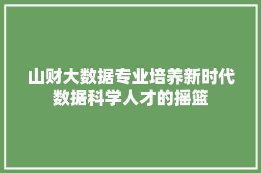 山财大数据专业培养新时代数据科学人才的摇篮