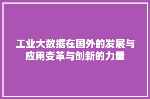 工业大数据在国外的发展与应用变革与创新的力量