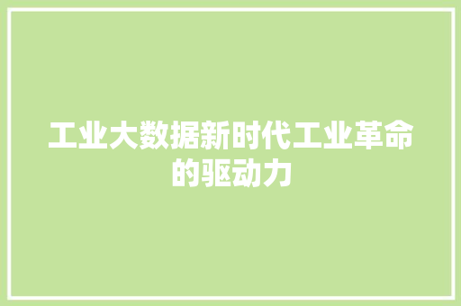 工业大数据新时代工业革命的驱动力