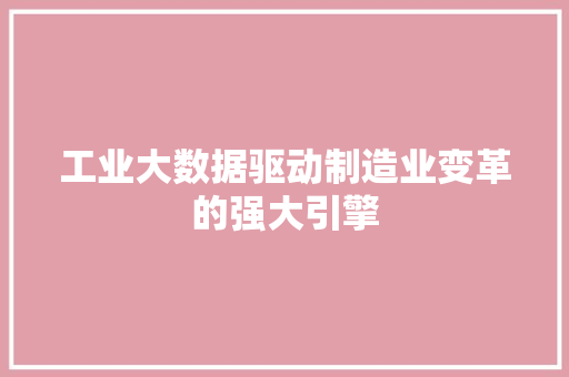 工业大数据驱动制造业变革的强大引擎 网络技术