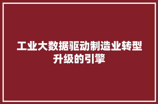 工业大数据驱动制造业转型升级的引擎