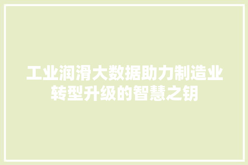 工业润滑大数据助力制造业转型升级的智慧之钥