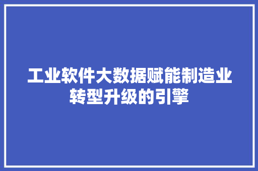 工业软件大数据赋能制造业转型升级的引擎