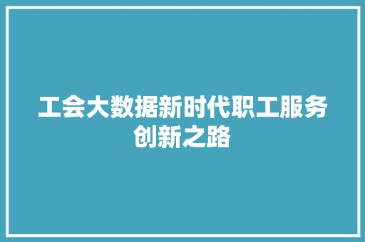 工会大数据新时代职工服务创新之路