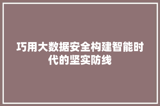 巧用大数据安全构建智能时代的坚实防线 电脑配置