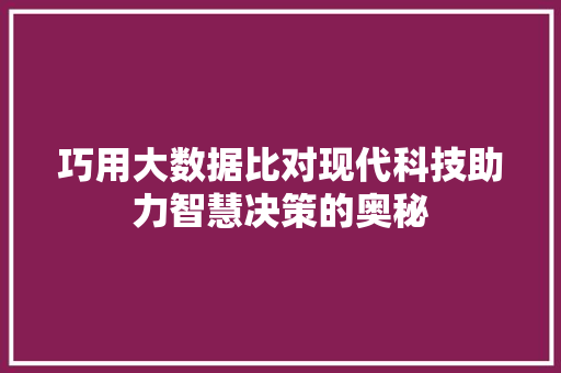 巧用大数据比对现代科技助力智慧决策的奥秘