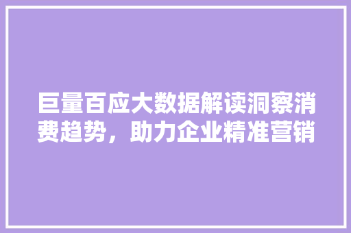 巨量百应大数据解读洞察消费趋势，助力企业精准营销