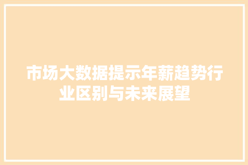 市场大数据提示年薪趋势行业区别与未来展望