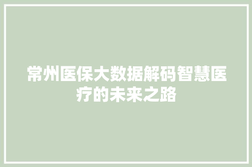 常州医保大数据解码智慧医疗的未来之路 电脑故障维修