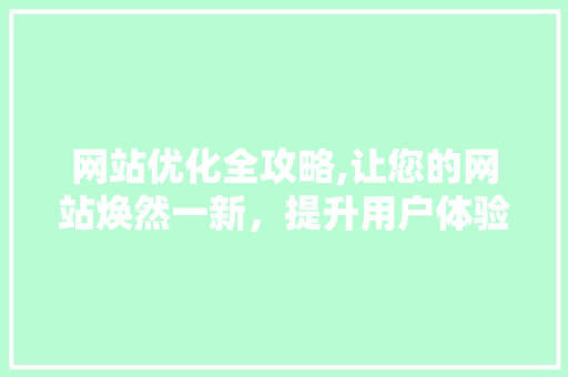 网站优化全攻略,让您的网站焕然一新，提升用户体验与搜索引擎排名 网站优化全攻略,让您的网站焕然一新，提升用户体验与搜索引擎排名 电脑配置