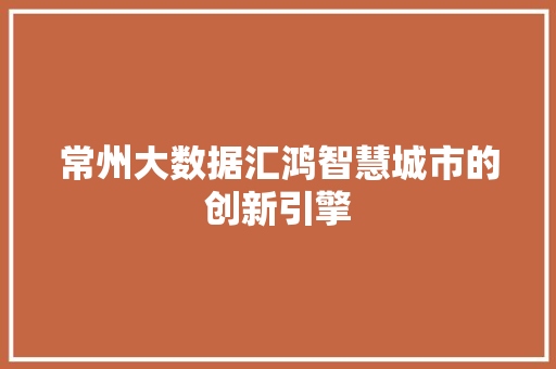 常州大数据汇鸿智慧城市的创新引擎 网络技术