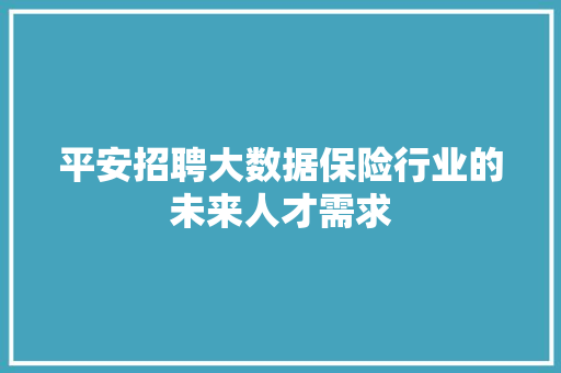 平安招聘大数据保险行业的未来人才需求 操作系统