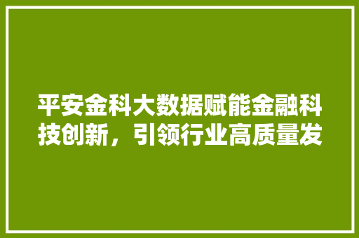 平安金科大数据赋能金融科技创新，引领行业高质量发展 操作系统