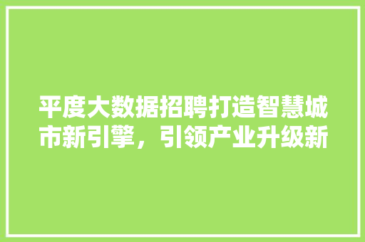 平度大数据招聘打造智慧城市新引擎,引领产业升级新篇章 平度大数据招聘打造智慧城市新引擎,引领产业升级新篇章