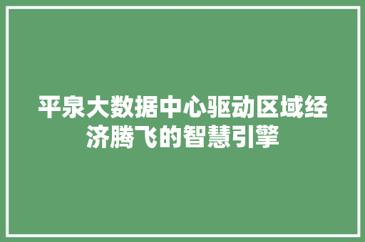 平泉大数据中心驱动区域经济腾飞的智慧引擎