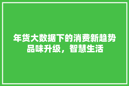 年货大数据下的消费新趋势品味升级，智慧生活