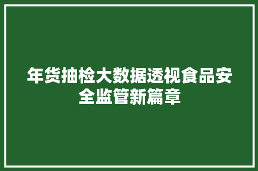 年货抽检大数据透视食品安全监管新篇章