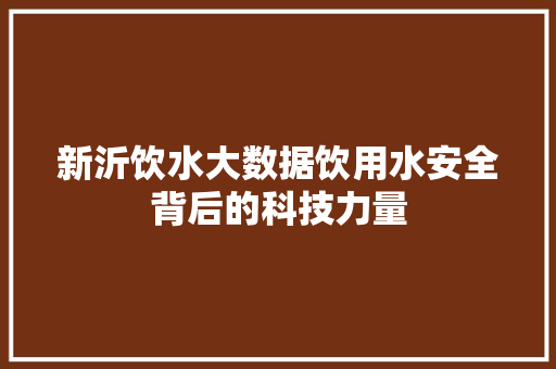 新沂饮水大数据饮用水安全背后的科技力量