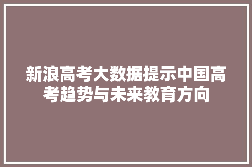 新浪高考大数据提示中国高考趋势与未来教育方向