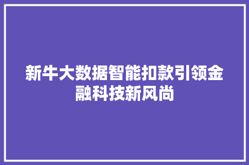 新牛大数据智能扣款引领金融科技新风尚 新牛大数据智能扣款引领金融科技新风尚