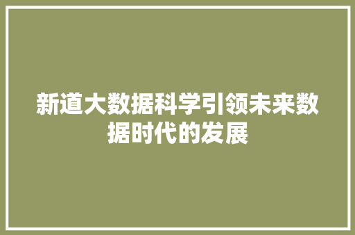 新道大数据科学引领未来数据时代的发展