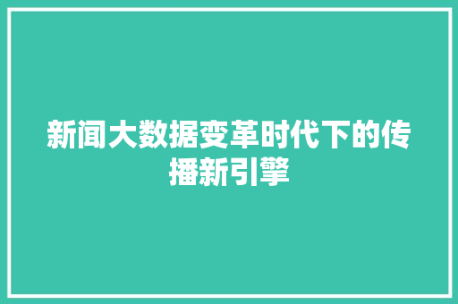 新闻大数据变革时代下的传播新引擎