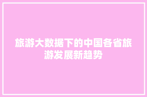 旅游大数据下的中国各省旅游发展新趋势