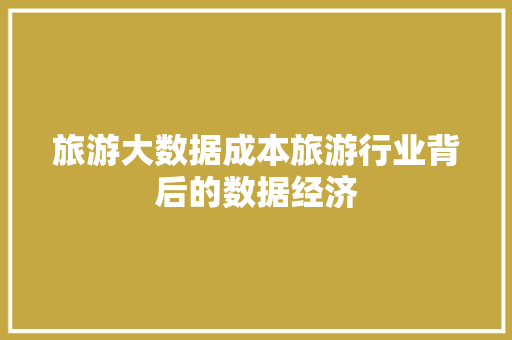 旅游大数据成本旅游行业背后的数据经济