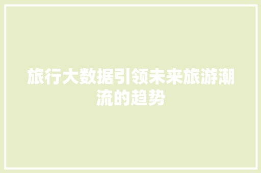 旅行大数据引领未来旅游潮流的趋势