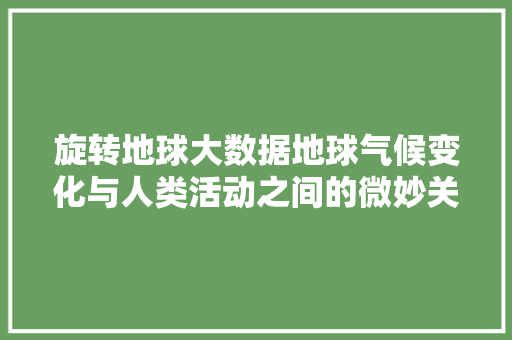 旋转地球大数据地球气候变化与人类活动之间的微妙关系