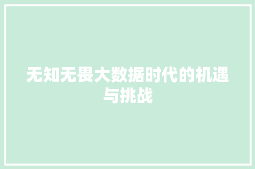 无知无畏大数据时代的机遇与挑战