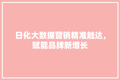 日化大数据营销精准触达，赋能品牌新增长