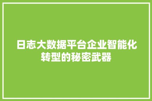 日志大数据平台企业智能化转型的秘密武器