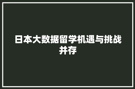 日本大数据留学机遇与挑战并存