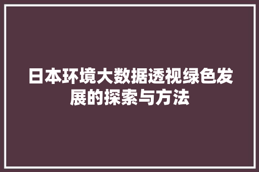 日本环境大数据透视绿色发展的探索与方法