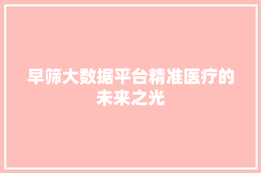 早筛大数据平台精准医疗的未来之光 电脑故障维修 早筛大数据平台精准医疗的未来之光 电脑故障维修