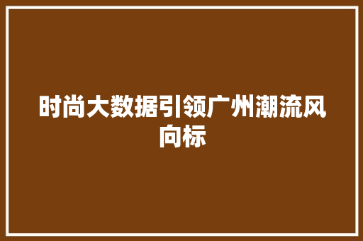 时尚大数据引领广州潮流风向标