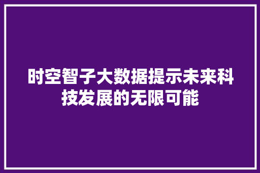 时空智子大数据提示未来科技发展的无限可能 电脑故障维修