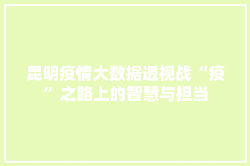 昆明疫情大数据透视战“疫”之路上的智慧与担当