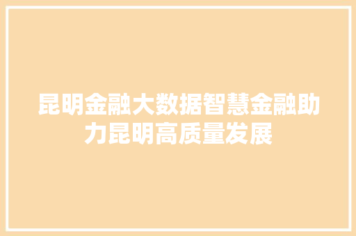 昆明金融大数据智慧金融助力昆明高质量发展