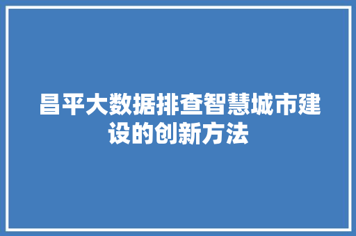 昌平大数据排查智慧城市建设的创新方法