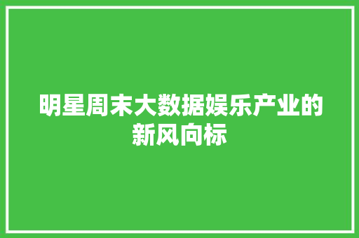 明星周末大数据娱乐产业的新风向标
