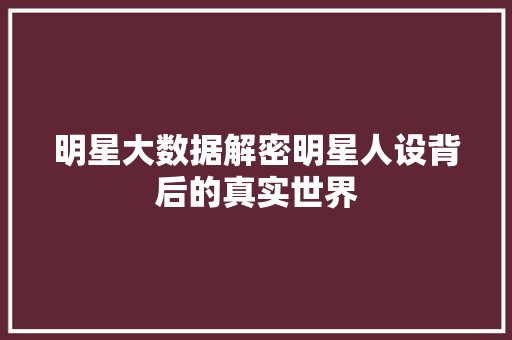 明星大数据解密明星人设背后的真实世界