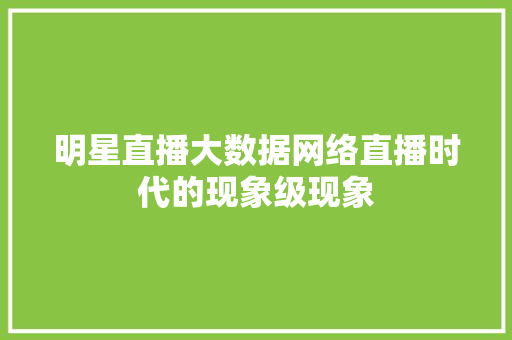 明星直播大数据网络直播时代的现象级现象