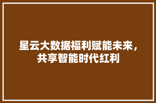 星云大数据福利赋能未来，共享智能时代红利